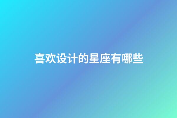 喜欢设计的星座有哪些-第1张-星座运势-玄机派