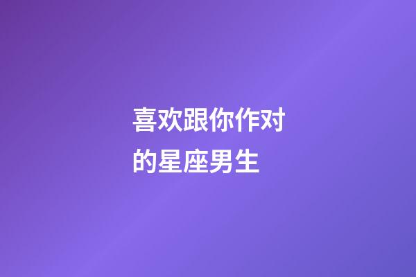 喜欢跟你作对的星座男生-第1张-星座运势-玄机派
