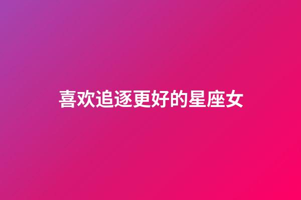 喜欢追逐更好的星座女-第1张-星座运势-玄机派