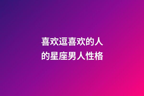 喜欢逗喜欢的人的星座男人性格-第1张-星座运势-玄机派