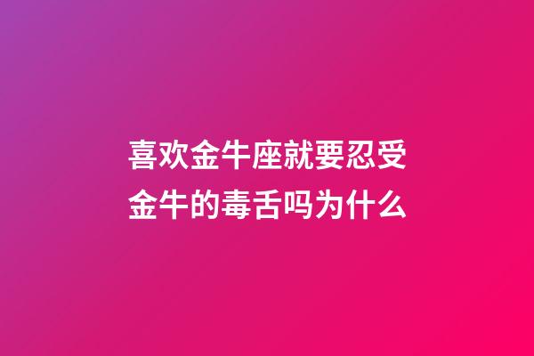 喜欢金牛座就要忍受金牛的毒舌吗为什么-第1张-星座运势-玄机派