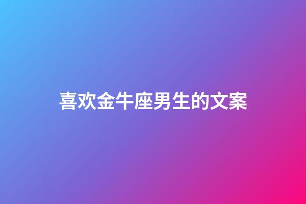 喜欢金牛座男生的文案-第1张-星座运势-玄机派