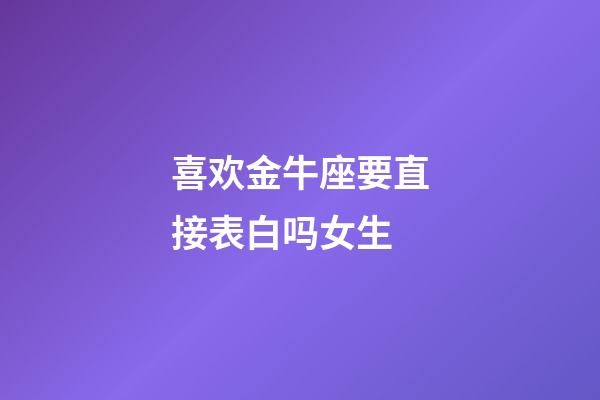 喜欢金牛座要直接表白吗女生-第1张-星座运势-玄机派