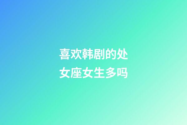 喜欢韩剧的处女座女生多吗