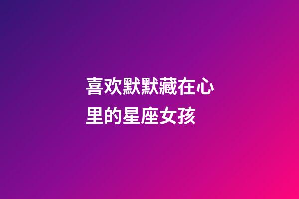 喜欢默默藏在心里的星座女孩-第1张-星座运势-玄机派