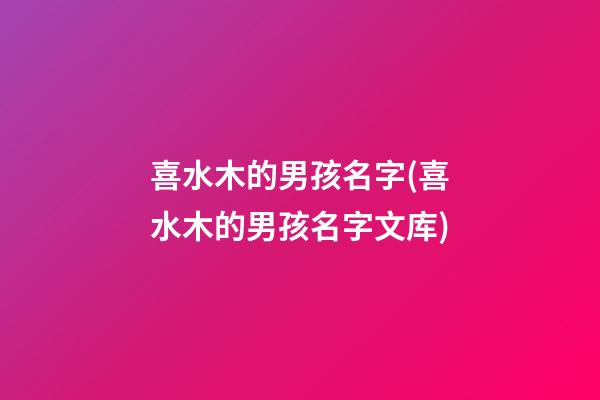 喜水木的男孩名字(喜水木的男孩名字文库)