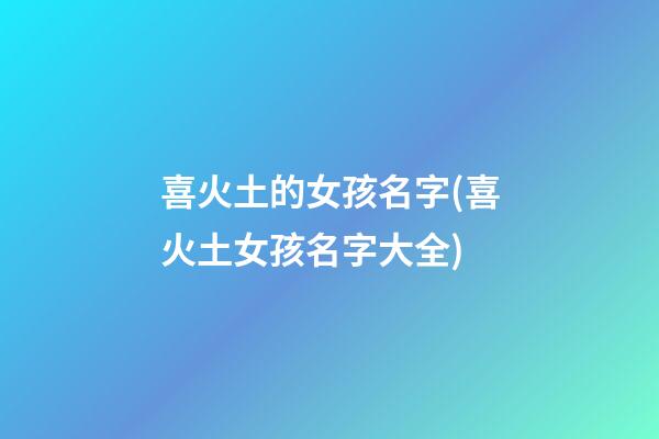 喜火土的女孩名字(喜火土女孩名字大全)