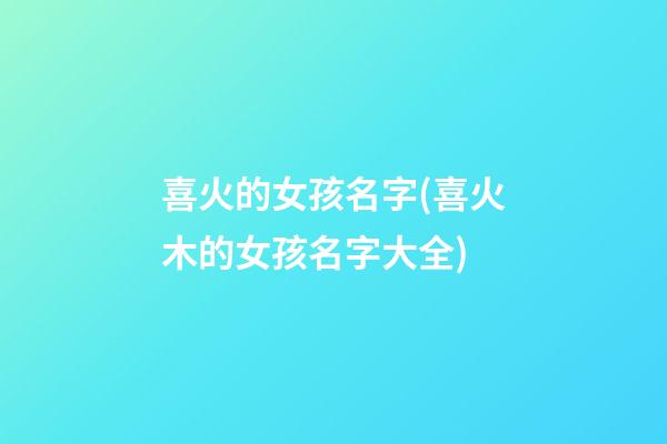 喜火的女孩名字(喜火木的女孩名字大全)