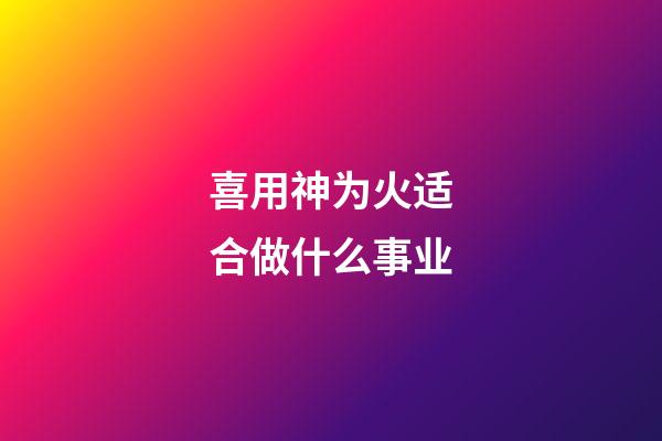 喜用神为火适合做什么事业