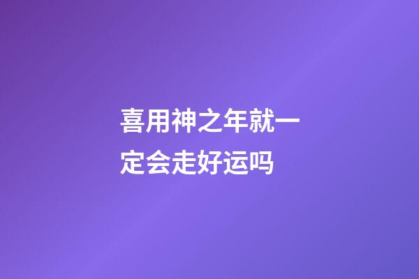 喜用神之年就一定会走好运吗