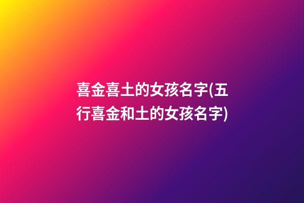 喜金喜土的女孩名字(五行喜金和土的女孩名字)