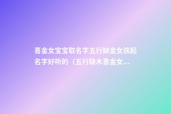 喜金女宝宝取名字五行缺金女孩起名字好听的（五行缺木喜金女孩名字）