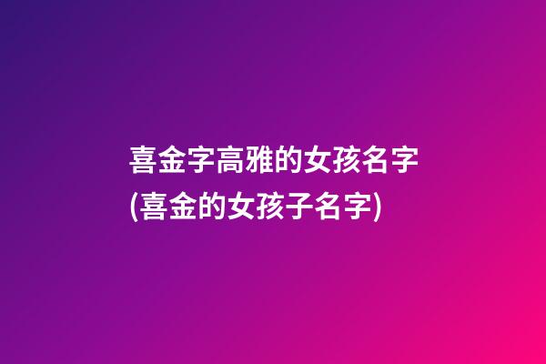 喜金字高雅的女孩名字(喜金的女孩子名字)