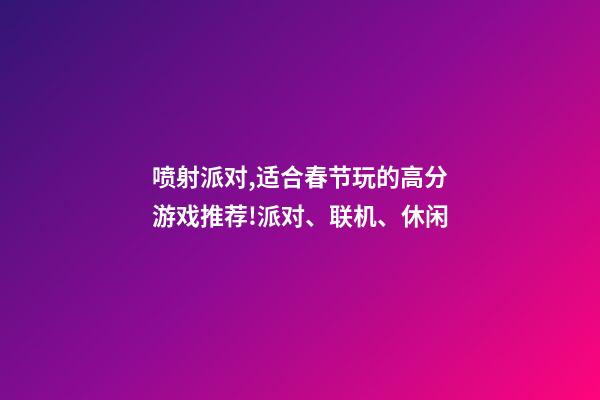 喷射派对,适合春节玩的高分游戏推荐!派对、联机、休闲-第1张-观点-玄机派