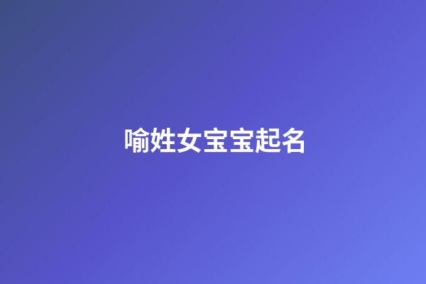 喻姓女宝宝起名