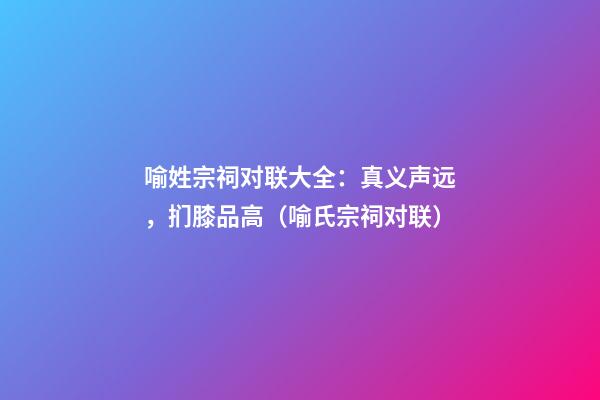 喻姓宗祠对联大全：真义声远，扪膝品高（喻氏宗祠对联）