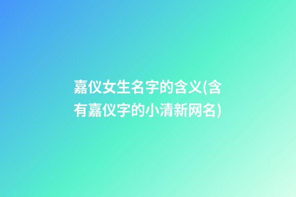 嘉仪女生名字的含义(含有嘉仪字的小清新网名)