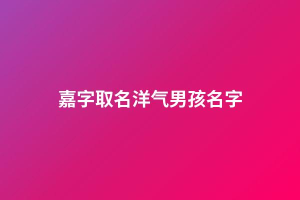 嘉字取名洋气男孩名字(嘉字取名洋气男孩名字两个字)-第1张-男孩起名-玄机派