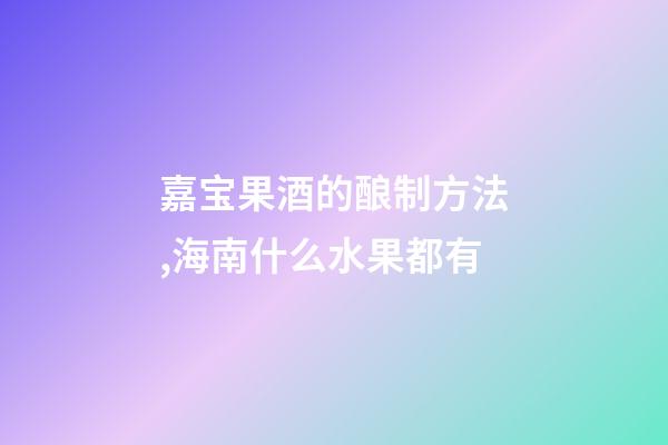 嘉宝果酒的酿制方法,海南什么水果都有-第1张-观点-玄机派
