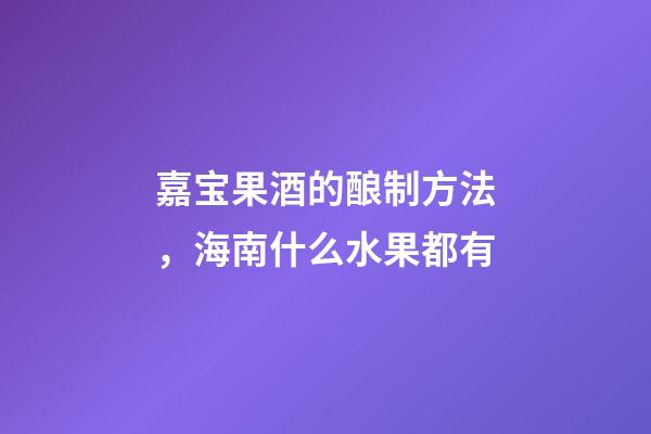 嘉宝果酒的酿制方法，海南什么水果都有-第1张-观点-玄机派