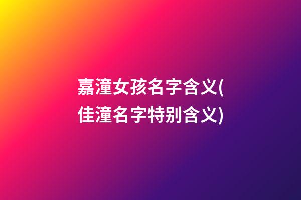嘉潼女孩名字含义(佳潼名字特别含义)