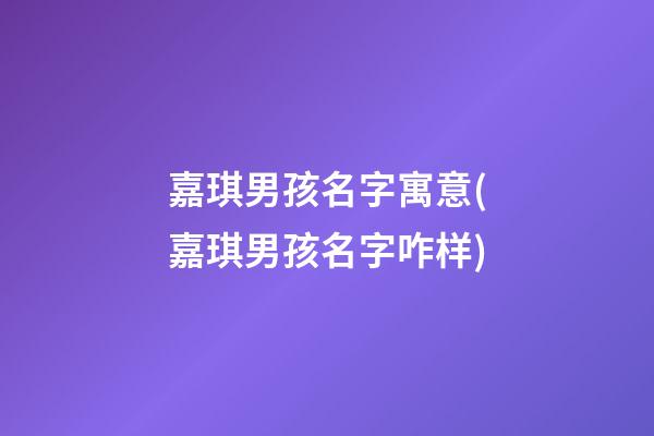 嘉琪男孩名字寓意(嘉琪男孩名字咋样)