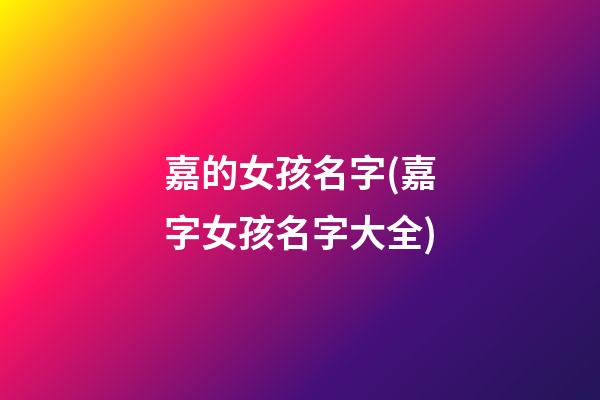 嘉的女孩名字(嘉字女孩名字大全)
