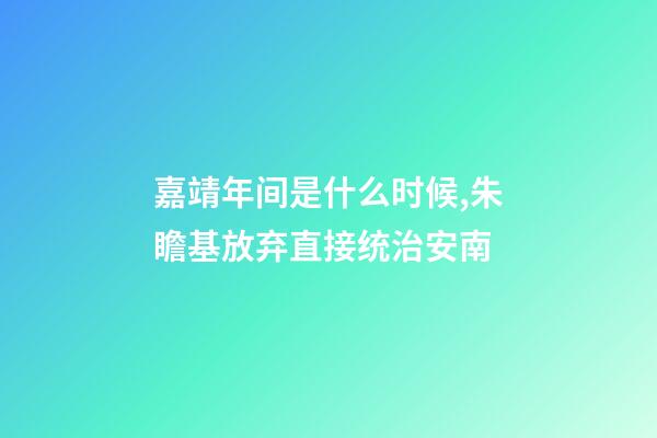 嘉靖年间是什么时候,朱瞻基放弃直接统治安南-第1张-观点-玄机派