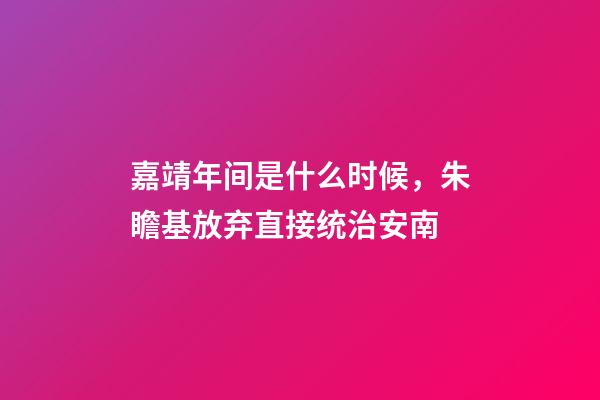 嘉靖年间是什么时候，朱瞻基放弃直接统治安南-第1张-观点-玄机派