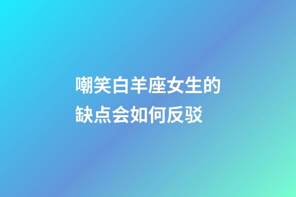 嘲笑白羊座女生的缺点会如何反驳-第1张-星座运势-玄机派