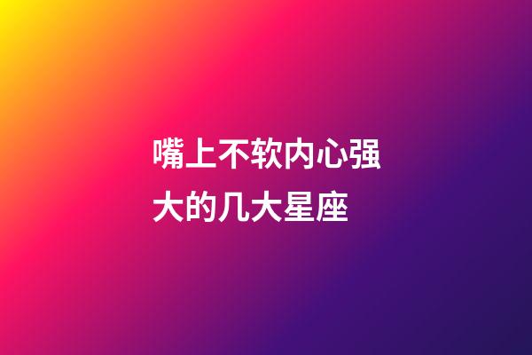 嘴上不软内心强大的几大星座-第1张-星座运势-玄机派
