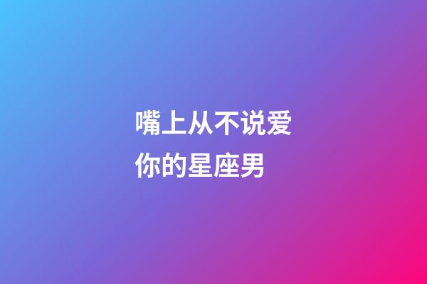 嘴上从不说爱你的星座男-第1张-星座运势-玄机派
