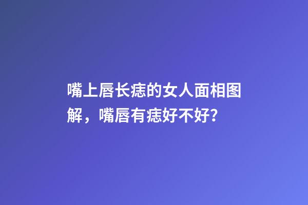 嘴上唇长痣的女人面相图解，嘴唇有痣好不好？