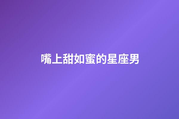 嘴上甜如蜜的星座男-第1张-星座运势-玄机派