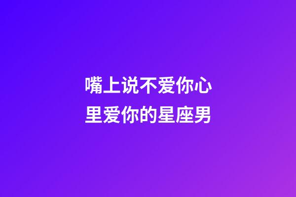 嘴上说不爱你心里爱你的星座男-第1张-星座运势-玄机派