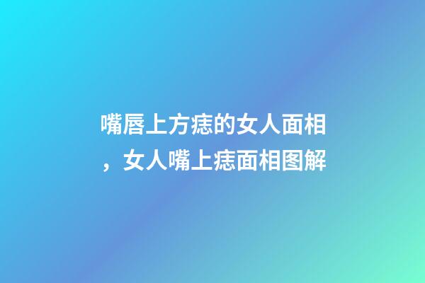 嘴唇上方痣的女人面相，女人嘴上痣面相图解