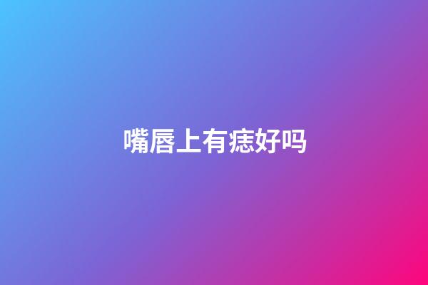 嘴唇上有痣好吗