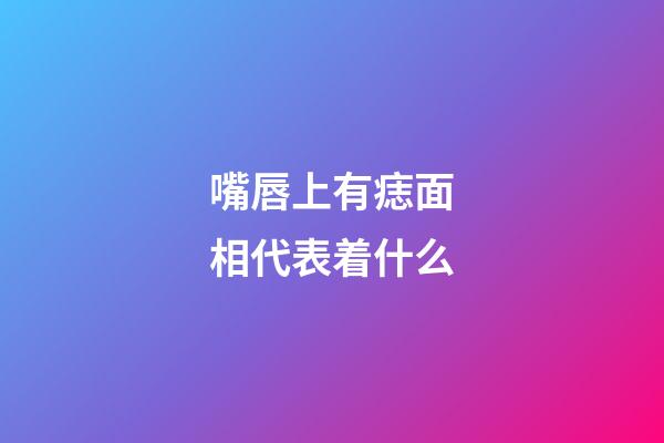 嘴唇上有痣面相代表着什么