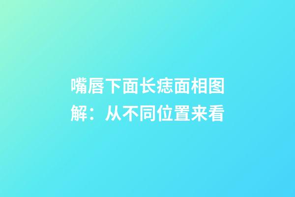 嘴唇下面长痣面相图解：从不同位置来看