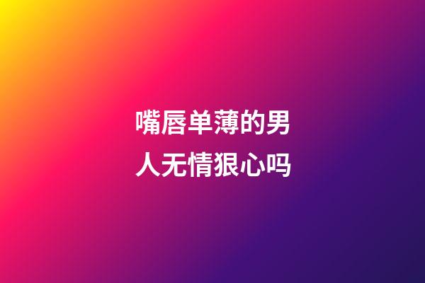 嘴唇单薄的男人无情狠心吗