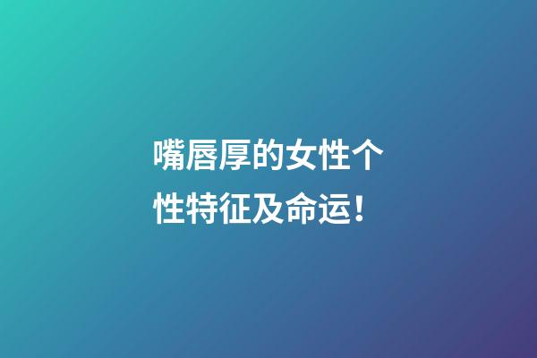 嘴唇厚的女性个性特征及命运！