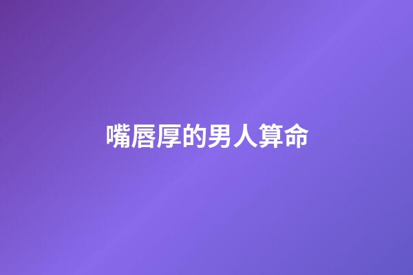 嘴唇厚的男人算命