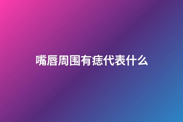 嘴唇周围有痣代表什么