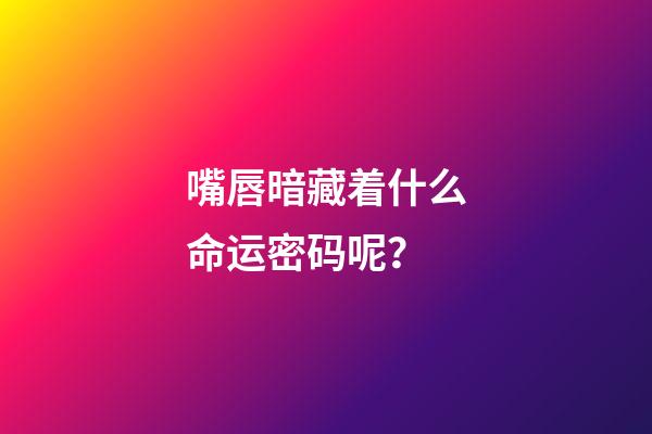 嘴唇暗藏着什么命运密码呢？