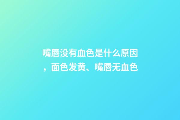 嘴唇没有血色是什么原因，面色发黄、嘴唇无血色-第1张-观点-玄机派