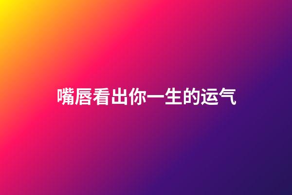 嘴唇看出你一生的运气