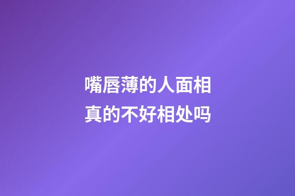 嘴唇薄的人面相真的不好相处吗