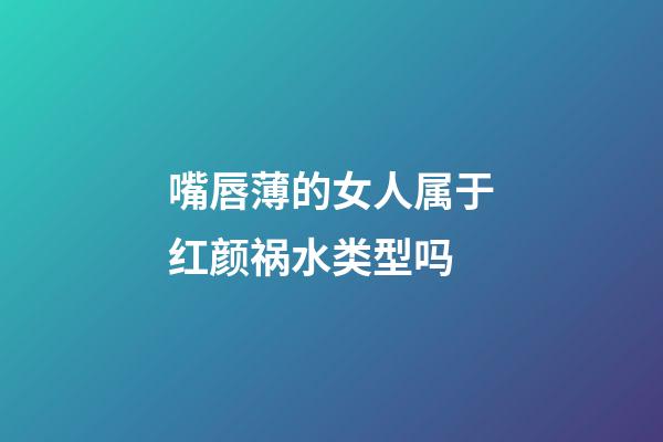 嘴唇薄的女人属于红颜祸水类型吗