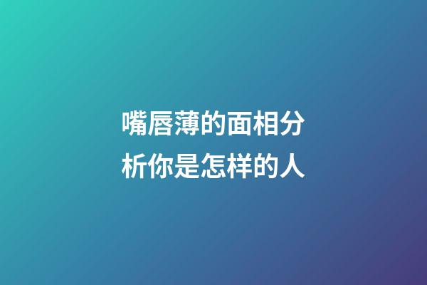 嘴唇薄的面相分析你是怎样的人