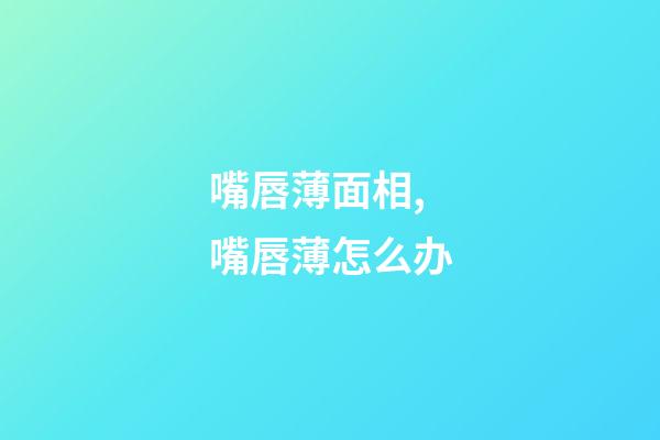 嘴唇薄面相,嘴唇薄怎么办